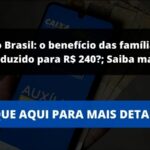 Auxílio Brasil: o benefício das famílias será reduzido para R$ 240?; Saiba mais