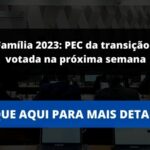 Bolsa Família 2023: PEC da transição vai ser votada na próxima semana