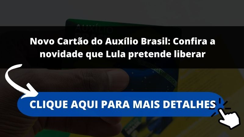 Novo Cartão do Auxílio Brasil: Confira a novidade que Lula pretende liberar