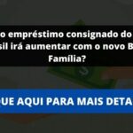 Valor do empréstimo consignado do Auxílio Brasil irá aumentar com o novo Bolsa Família?