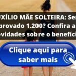 AUXÍLIO MÃE SOLTEIRA: Será aprovado 1.200? Confira as novidades sobre o benefício