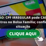 ATENÇÃO: CPF IRREGULAR pode CANCELAR cadastros no Bolsa Família; confira sua situação